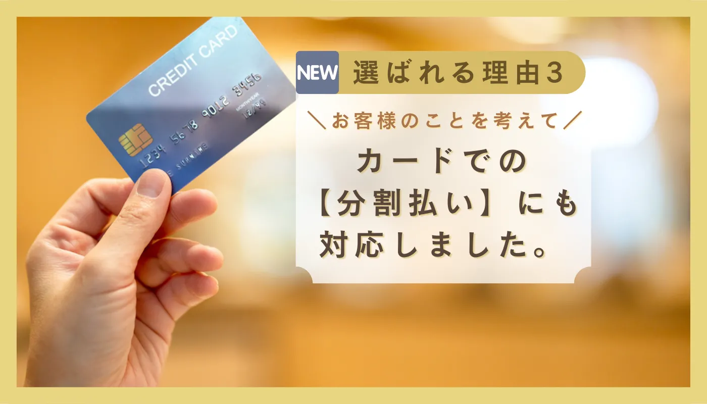お金で諦めて欲しくないから。 ーお客様のことを考えてクレジットカードでの分割払いにも対応しました。